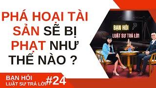 Bạn hỏi Luật sư trả lời #24: PHÁ HOẠI TÀI SẢN SẼ BỊ PHẠT NHƯ THẾ NÀO ?