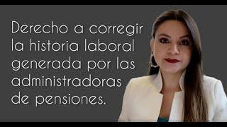 ¿Tengo Derecho a corregir la historia laboral generada por las administradoras de pensiones?