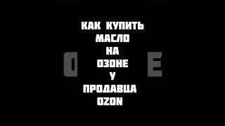 Как покупать масло на ОЗОН у продавца OZON По просьбе подписчиков 