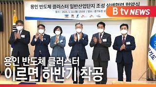 [B tv 기남뉴스]용인반도체클러스터 본궤도…이르면 하반기 착공