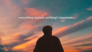 everything matters, nothing's important