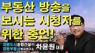 부동산 방송을 보시는 시청자를 위한 충언! 차윤원 대표, 상담문의 02-522-5757 차원부동산투자연구소