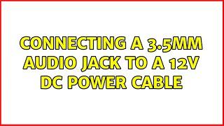 Connecting a 3.5mm audio jack to a 12V DC power cable (2 Solutions!!)