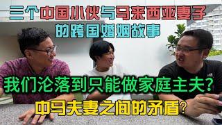 三个中国小伙与马来西亚妻子的跨国婚姻到头来我们只能做家庭主夫？中马夫妻的矛盾点到底在哪里？