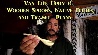 Van Life Update!  Wooden Spoons, Native Flutes, and Travel Plans