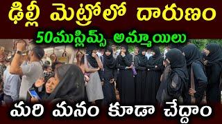 ఢిల్లీ మెట్రోలో దారుణం50ముస్లిమ్స్ అమ్మాయిలు  ||మరి మనం కూడా చేద్దాం ||Delhi Metro50 Muslim girls||