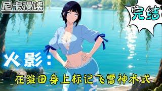 完结全集！《火影：在雏田身上标记飞雷神术式》【完结】#热血 #動漫 #火影忍者 #有声书 #有声漫画 #动漫 #一口气看完 #动漫