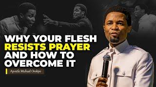 Why your flesh resists prayer and how to overcome it | Apostle Michael Orokpo