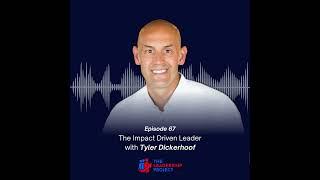 067. The Impact Driven Leader - Tyler Dickerhoof