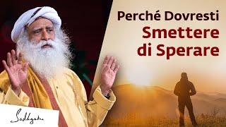 Perché dovresti smettere di sperare | Sadhguru Italiano