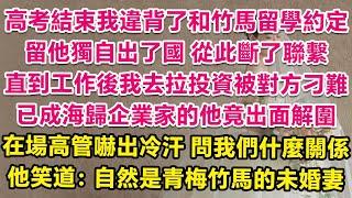 高考結束我違背了和竹馬留學約定，留他獨自出國從此斷了聯繫。直到工作後我去拉投資被對方刁難，已成海歸企業家的他竟出面替我解圍，在場高管嚇出冷汗，問我們什麼關係？他笑道：自然是青梅竹馬的未婚妻。 | 甜寵