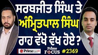 Prime Focus (2369) || Sarabjeet Singh Khalsa and Amritpal Singh ਰਾਹ ਵੱਖੋ ਵੱਖ ਹੋਏ ?