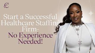 Start a Successful Healthcare Staffing Firm - No Experience Needed!