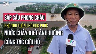 Phó Thủ tướng Hồ Đức Phớc: Nước chảy xiết ảnh hưởng công tác cứu hộ vụ sập cầu Phong Châu | VTV24