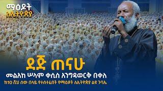 'ደጅ ጠናሁ '... መልአከ ሠላም ቀሲስ አንግዳወርቅ በቀለ..........8ኛው የማዕዶት ለኢትዮጵያ