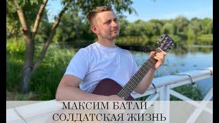 МАКСИМ БАТАЙ - СОЛДАТСКАЯ ЖИЗНЬ / ОТ ДУШИ СПЕЛ ПЕСНЮ!!!