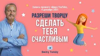 РАЗРЕШИ ТВОРЦУ СДЕЛАТЬ ТЕБЯ СЧАСТЛИВЫМ. Дмитрий Троцкий
