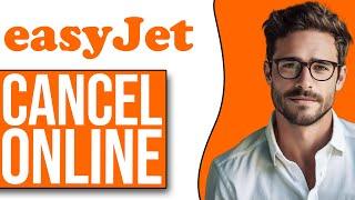 How To Cancel Easyjet Flight Online (Step By Step)