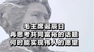 毛主席诞辰日，再思考共同富裕的话题，何时能实现伟人的愿望？