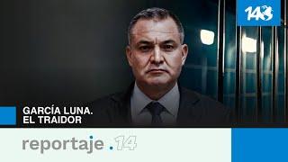 Reportaje 14 | García Luna. El traidor.