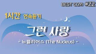 [1곡 1시간 찬양듣기] "그런 사랑 / 뉴클리어스(The Nucleus)" 찬양 함께 들어요~