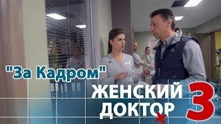 Женский доктор 3. Backstage. В кадре и за кадром