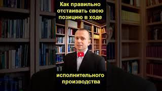 Как правильно отстаивать свою позицию в ходе исполнительного производства