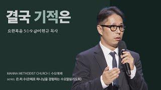 만나교회 [은하수] 결국 기적은  - 이현규 목사 | 요한복음 5:1-9