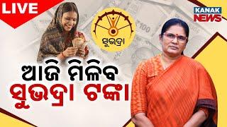  LIVE || ଆଜି ମିଳିବ ସୁଭଦ୍ରା ଟଙ୍କା | Subhadra Yojana || Kanak News