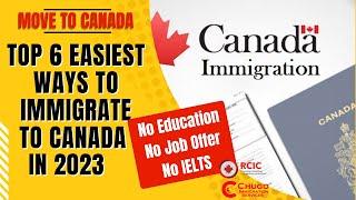 Top 6 Easiest Ways to Immigrate To Canada In 2023 with No Education Job Offer or Skills