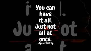 You can have it all. Just not all at once. ~Oprah Winfrey