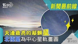 天邊最亮的那顆星 北極星為中心星軌畫圓｜TVBS新聞