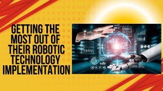 Getting the most out of their Robotic Technology Implementation