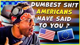 What's the DUMBEST Thing an American said to YOU ?(American Reacts)