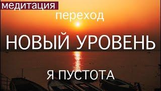 МЕДИТАЦИЯ ПЕРЕХОД НА НОВЫЙ УРОВЕНЬ. Я ПУСТОТА. Энергия освобождения от старой личности ограничений