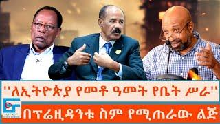 ''ለኢትዮጵያ የመቶ ዓመት የቤት ሥራ'' ፤ በፕሬዚዳንቱ ስም የሚጠራው ልጅ|ETHIO FORUM