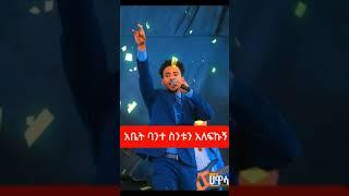 አቤት ባንት ስንቱን አልፍኩኝ ይሳኮር ንጉሱ  yisakor nigusu worship