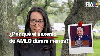 ¿Por qué el sexenio de AMLO durará menos de seis años?