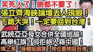 笑死人了！臉都不要了！張立齊海峽論壇丟人現眼！下跪！痛哭流涕！發誓一定要回到台灣！武統亞亞母女合併全國巡舔！高舉紅旗！卻拒絕入籍中國！嘴上罵台灣！身體很誠實！一個個的爬也要爬回台灣！