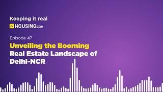 Unveiling the Booming Real Estate Landscape of Delhi-NCR | Ep47 | Keeping It Real | Housing.com