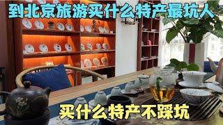 鹏晖聊北京，到北京旅游买什么特产最坑人，买什么特产不踩坑