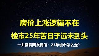 中国房地产的苦日子还未到头，房价上涨的逻辑不复存在；一并回复网友提问：2025年楼市怎么走？