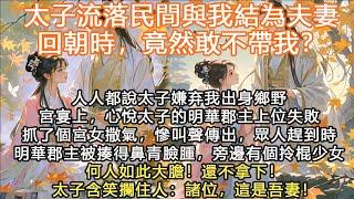 完結沙雕搞笑爽文：太子流落民間與我結為夫妻，回朝時，竟然敢不帶我？人人都說太子嫌弃我出身鄉野，宮宴上，心悅太子的明華郡主上位失敗，抓了個宮女撒氣，慘叫聲傳出，眾人趕到時，明華郡主被揍得鼻青臉腫，旁邊有