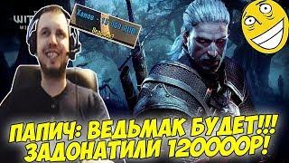 ПАПИЧ БУДЕТ ИГРАТЬ В ВЕДЬМАКА! ЗАДОНАТИЛИ 120000! #0 [Witcher 3]