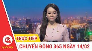 Chuyển Động 365 ngày 14/02 | Cập nhật tin tức mới nhất | Truyền hình Quốc Hội Việt Nam