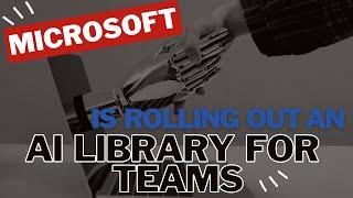 Microsoft is rolling out an AI library for Teams