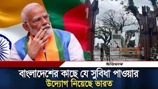 এবার বাংলাদেশের কাছে যে সুবিধা পাওয়ার উদ্যোগ নিয়েছে ভারত | Bangladesh | India | Daily Ittefaq