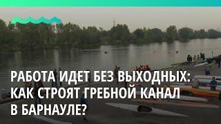 Работа идет без выходных: как строят гребной канал в Барнауле?