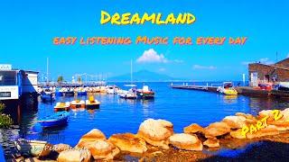 DREAMLAND - Part 2 - Easy Listening Music For Every Day - Beautiful and Happy