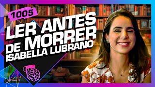 ISABELLA LUBRANO (LER ANTES DE MORRER) - Inteligência Ltda. Podcast #1005